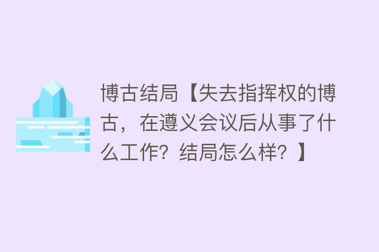 博古结局【失去指挥权的博古，在遵义会议后从事了什么工作？结局怎么样？】