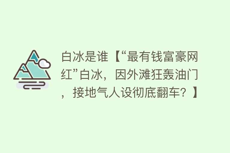 白冰是谁【“最有钱富豪网红”白冰，因外滩狂轰油门，接地气人设彻底翻车？】