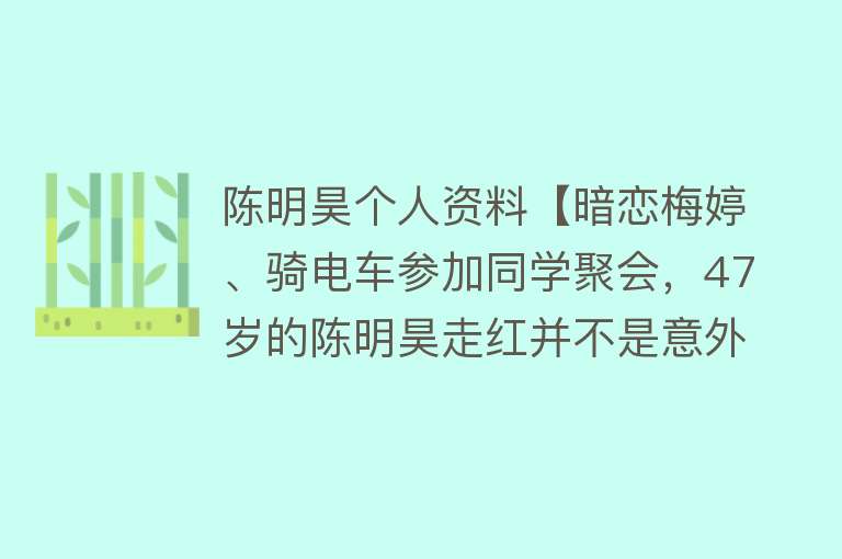 陈明昊个人资料【暗恋梅婷、骑电车参加同学聚会，47岁的陈明昊走红并不是意外】