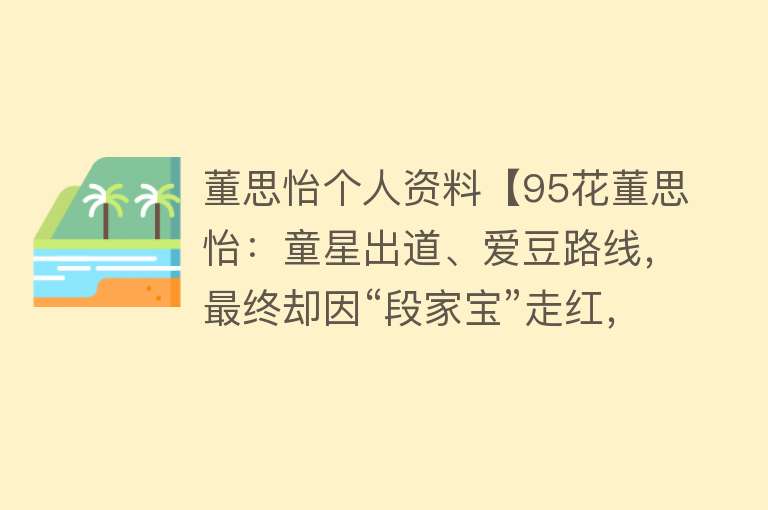 董思怡个人资料【95花董思怡：童星出道、爱豆路线，最终却因“段家宝”走红，厉害】