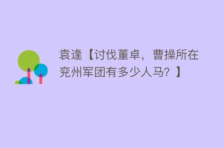 袁逢【讨伐董卓，曹操所在兖州军团有多少人马？】