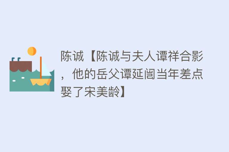 陈诚【陈诚与夫人谭祥合影，他的岳父谭延闿当年差点娶了宋美龄】