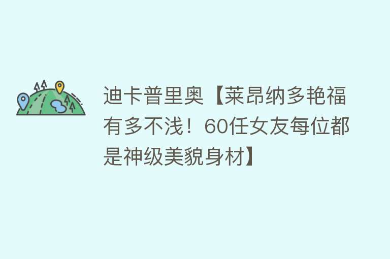 迪卡普里奥【莱昂纳多艳福有多不浅！60任女友每位都是神级美貌身材】