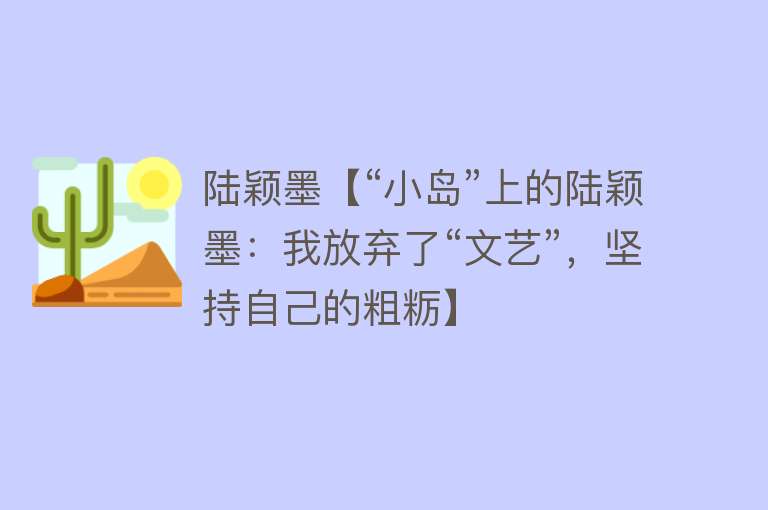 陆颖墨【“小岛”上的陆颖墨：我放弃了“文艺”，坚持自己的粗粝】