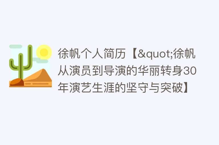 徐帆个人简历【"徐帆从演员到导演的华丽转身30年演艺生涯的坚守与突破】