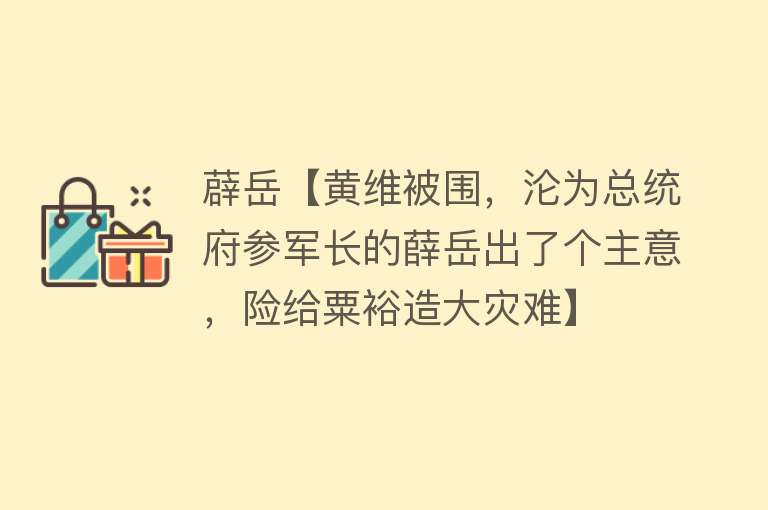 薜岳【黄维被围，沦为总统府参军长的薛岳出了个主意，险给粟裕造大灾难】