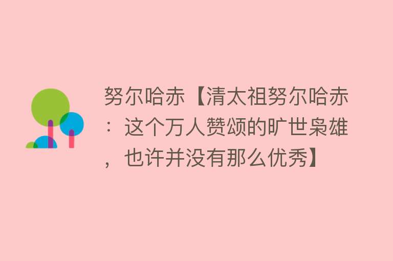 努尔哈赤【清太祖努尔哈赤：这个万人赞颂的旷世枭雄，也许并没有那么优秀】