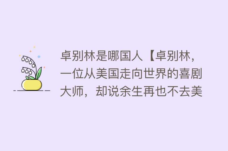 卓别林是哪国人【卓别林，一位从美国走向世界的喜剧大师，却说余生再也不去美国了】