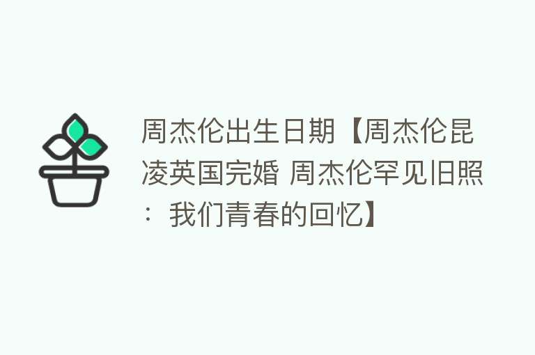 周杰伦出生日期【周杰伦昆凌英国完婚 周杰伦罕见旧照：我们青春的回忆】