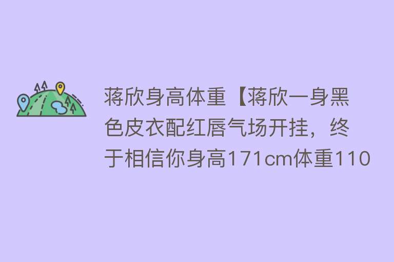 蒋欣身高体重【蒋欣一身黑色皮衣配红唇气场开挂，终于相信你身高171cm体重110斤】