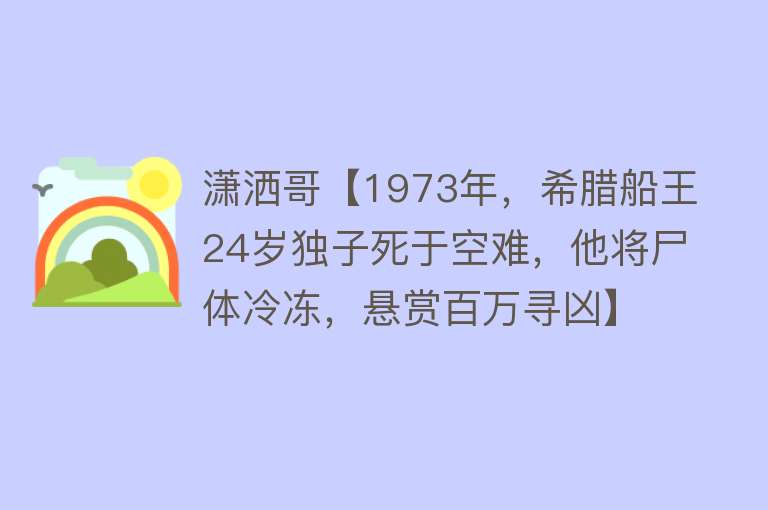 潇洒哥【1973年，希腊船王24岁独子死于空难，他将尸体冷冻，悬赏百万寻凶】