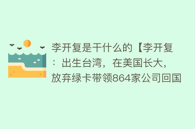 李开复是干什么的【李开复：出生台湾，在美国长大，放弃绿卡带领864家公司回国】