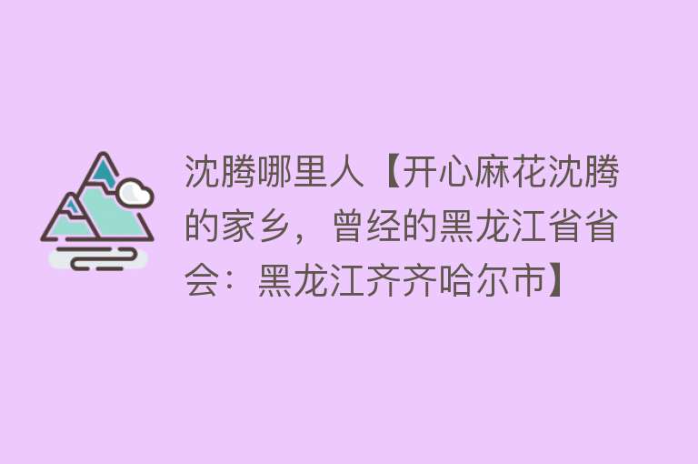 沈腾哪里人【开心麻花沈腾的家乡，曾经的黑龙江省省会：黑龙江齐齐哈尔市】