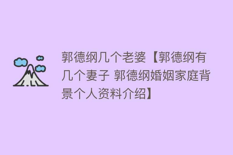 郭德纲几个老婆【郭德纲有几个妻子 郭德纲婚姻家庭背景个人资料介绍】