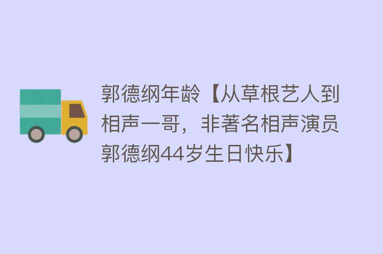 郭德纲年龄【从草根艺人到相声一哥，非著名相声演员郭德纲44岁生日快乐】