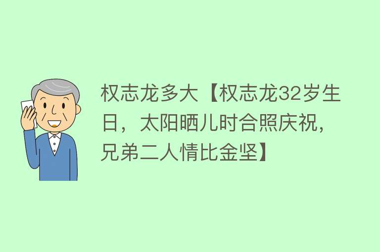 权志龙多大【权志龙32岁生日，太阳晒儿时合照庆祝，兄弟二人情比金坚】