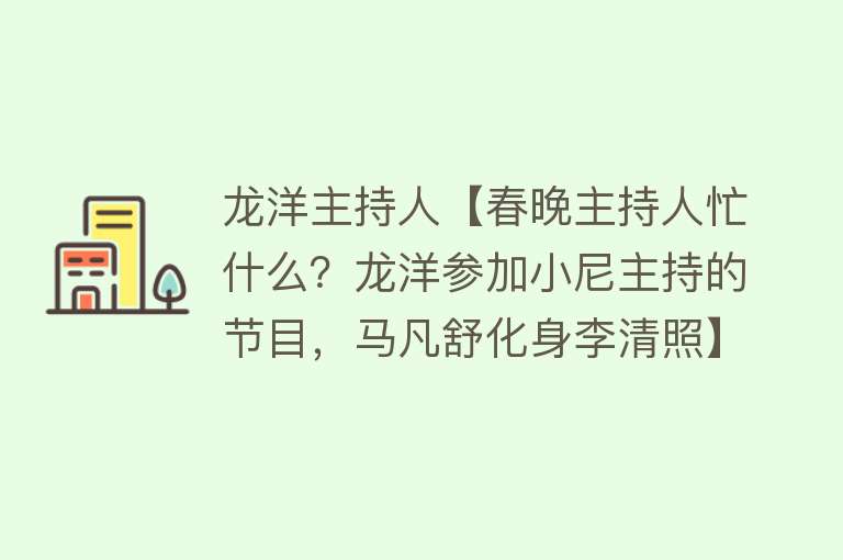 龙洋主持人【春晚主持人忙什么？龙洋参加小尼主持的节目，马凡舒化身李清照】