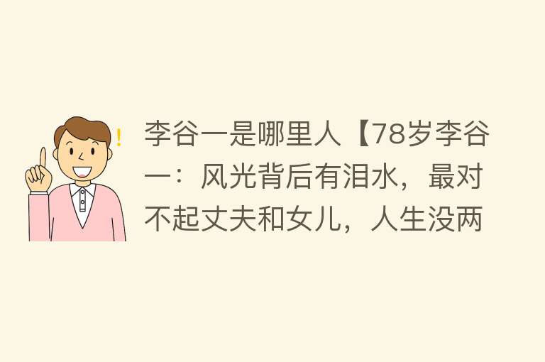 李谷一是哪里人【78岁李谷一：风光背后有泪水，最对不起丈夫和女儿，人生没两全】