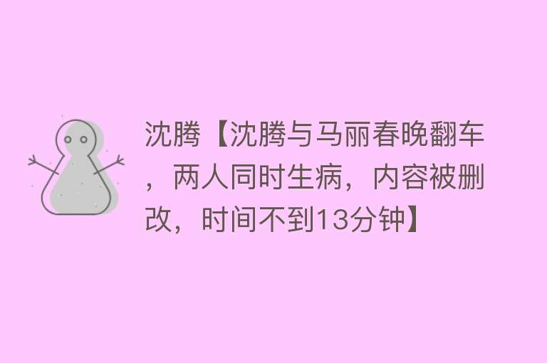 沈腾【沈腾与马丽春晚翻车，两人同时生病，内容被删改，时间不到13分钟】