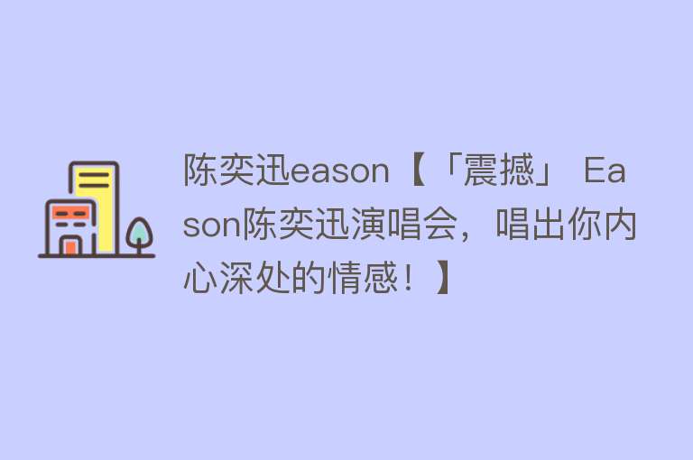 陈奕迅eason【「震撼」 Eason陈奕迅演唱会，唱出你内心深处的情感！】