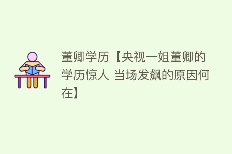 董卿学历【央视一姐董卿的学历惊人 当场发飙的原因何在】