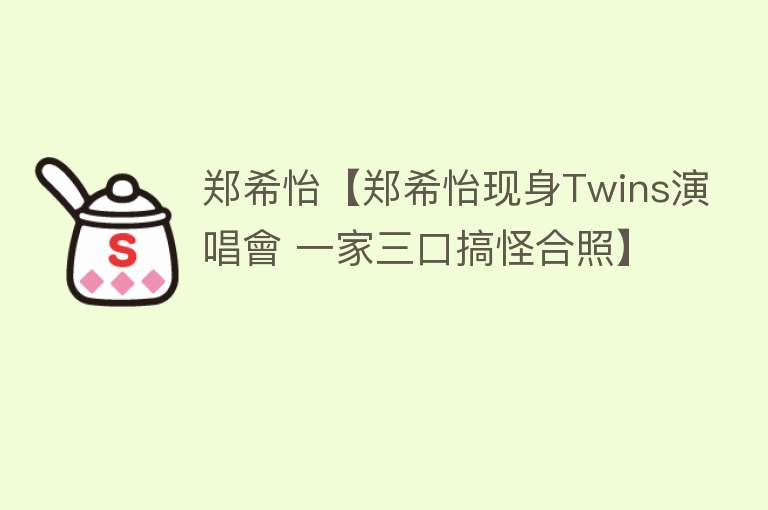 郑希怡【郑希怡现身Twins演唱會 一家三口搞怪合照】