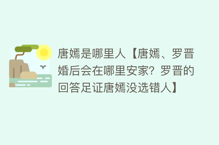 唐嫣是哪里人【唐嫣、罗晋婚后会在哪里安家？罗晋的回答足证唐嫣没选错人】