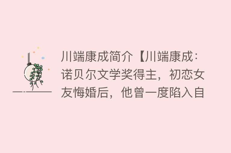 川端康成简介【川端康成：诺贝尔文学奖得主，初恋女友悔婚后，他曾一度陷入自卑】