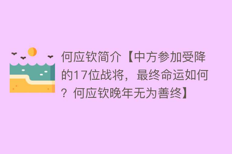 何应钦简介【中方参加受降的17位战将，最终命运如何？何应钦晚年无为善终】