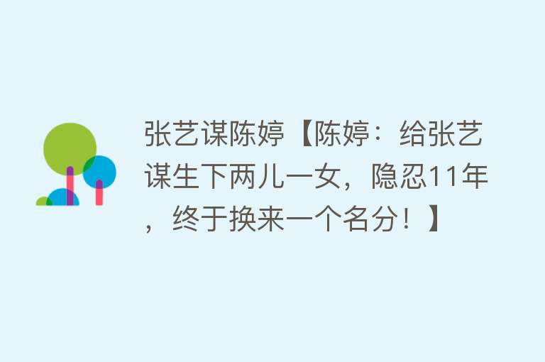 张艺谋陈婷【陈婷：给张艺谋生下两儿一女，隐忍11年，终于换来一个名分！】