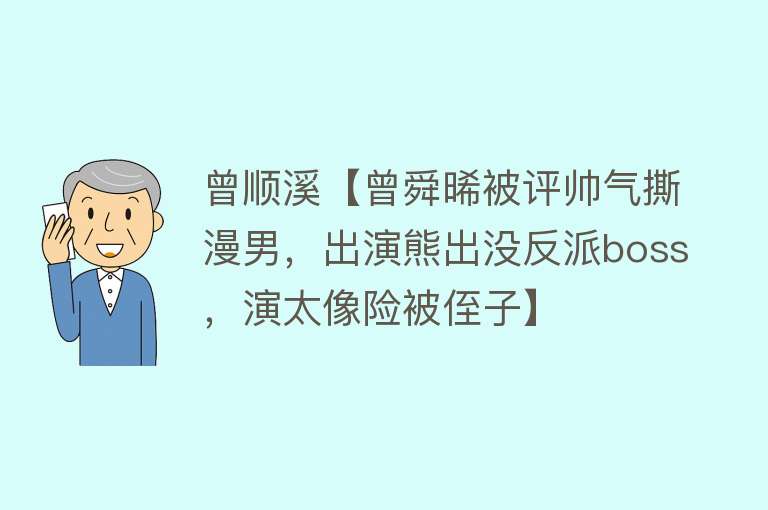 曾顺溪【曾舜晞被评帅气撕漫男，出演熊出没反派boss，演太像险被侄子】