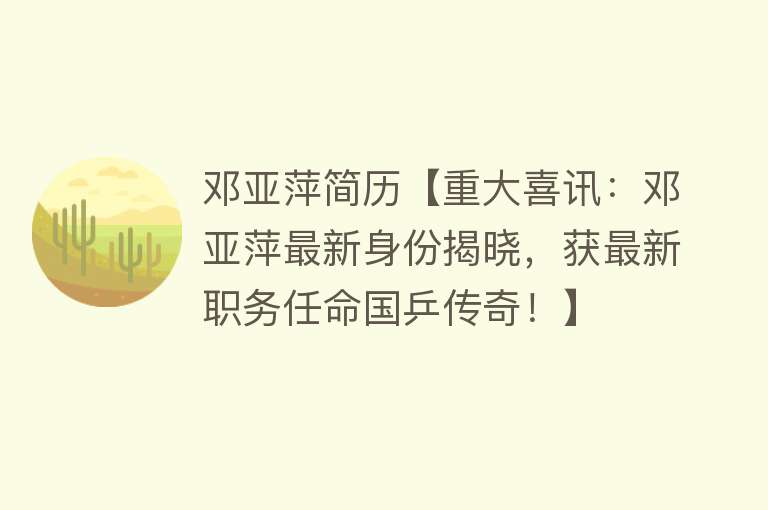 邓亚萍简历【重大喜讯：邓亚萍最新身份揭晓，获最新职务任命国乒传奇！】