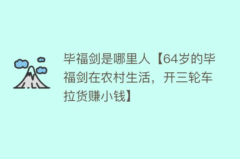 毕福剑是哪里人【64岁的毕福剑在农村生活，开三轮车拉货赚小钱】