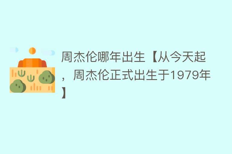 周杰伦哪年出生【从今天起，周杰伦正式出生于1979年】