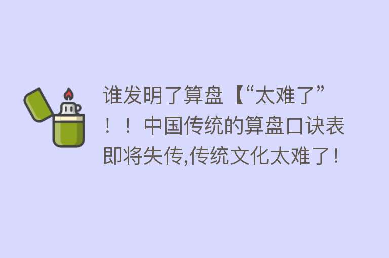 谁发明了算盘【“太难了”！！中国传统的算盘口诀表即将失传,传统文化太难了！】