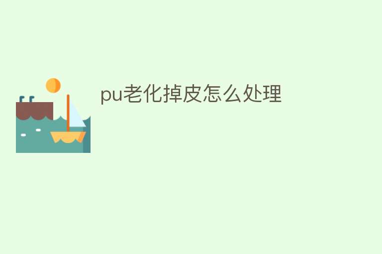 pu老化掉皮怎么处理