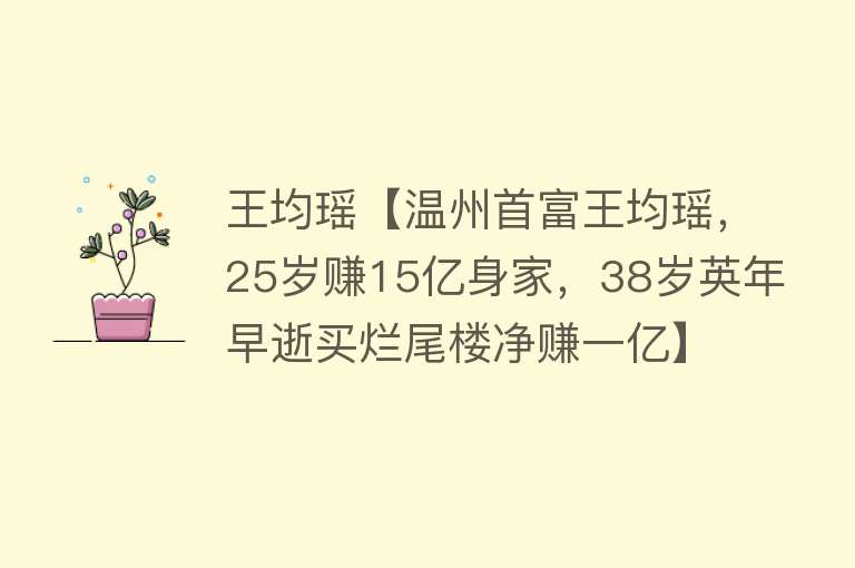 王均瑶【温州首富王均瑶，25岁赚15亿身家，38岁英年早逝买烂尾楼净赚一亿】