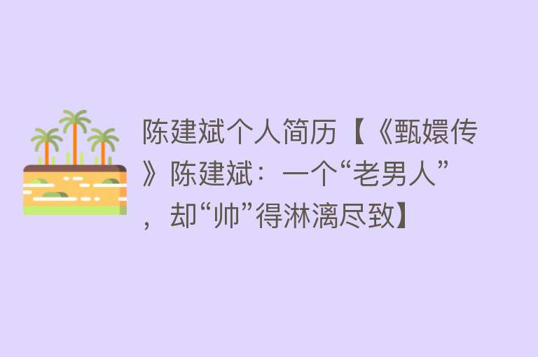 陈建斌个人简历【《甄嬛传》陈建斌：一个“老男人”，却“帅”得淋漓尽致】