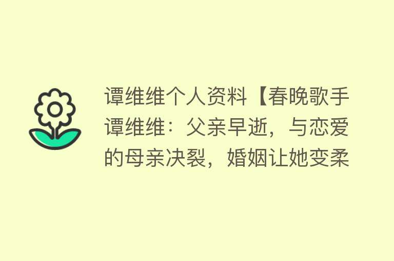 谭维维个人资料【春晚歌手谭维维：父亲早逝，与恋爱的母亲决裂，婚姻让她变柔软】