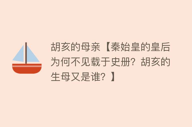 胡亥的母亲【秦始皇的皇后为何不见载于史册？胡亥的生母又是谁？】