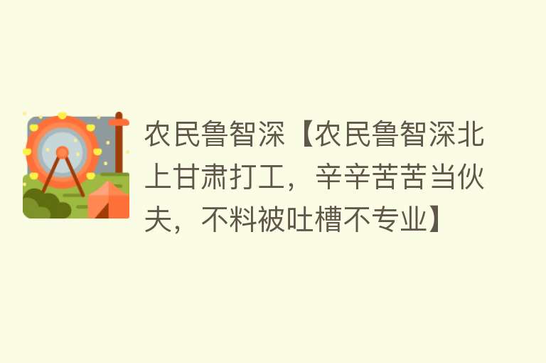 农民鲁智深【农民鲁智深北上甘肃打工，辛辛苦苦当伙夫，不料被吐槽不专业】