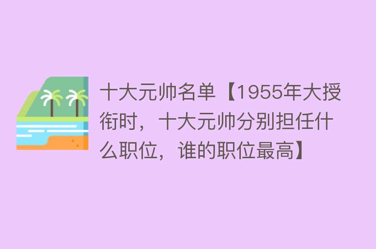 十大元帅名单【1955年大授衔时，十大元帅分别担任什么职位，谁的职位最高】