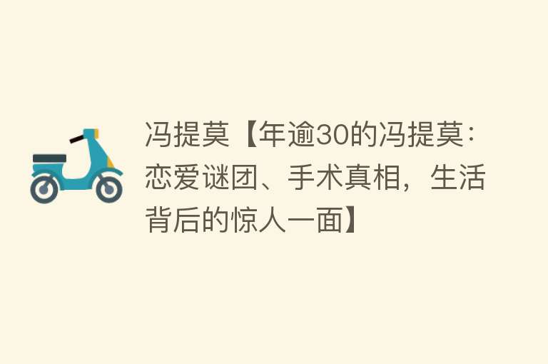 冯提莫【年逾30的冯提莫：恋爱谜团、手术真相，生活背后的惊人一面】