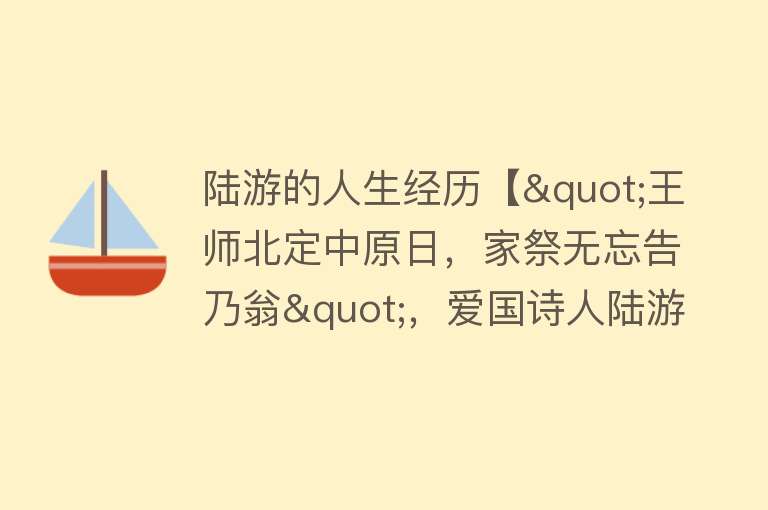 陆游的人生经历【"王师北定中原日，家祭无忘告乃翁"，爱国诗人陆游的坎坷一生】