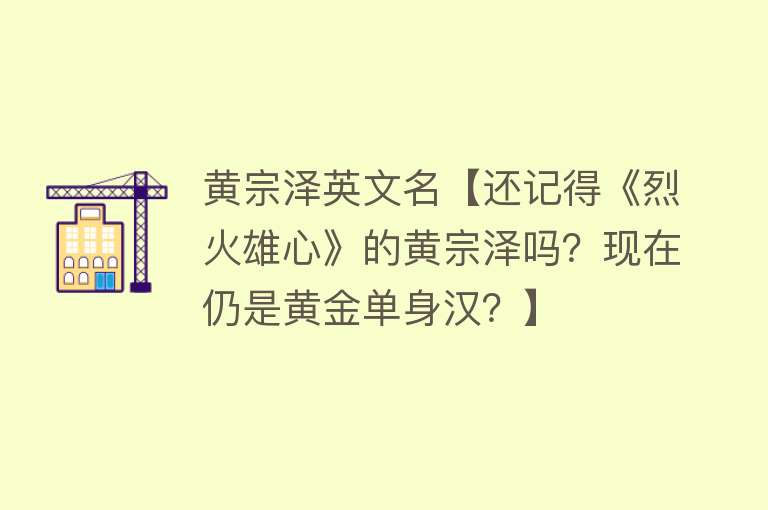 黄宗泽英文名【还记得《烈火雄心》的黄宗泽吗？现在仍是黄金单身汉？】