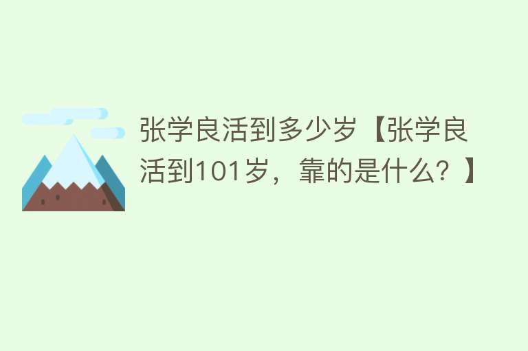 张学良活到多少岁【张学良活到101岁，靠的是什么？】