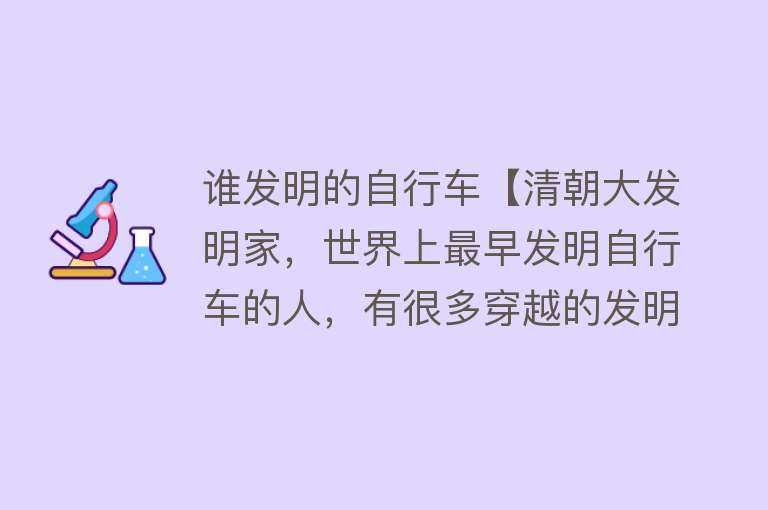 谁发明的自行车【清朝大发明家，世界上最早发明自行车的人，有很多穿越的发明】