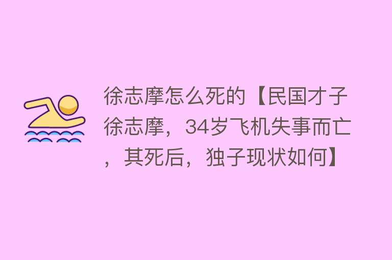 徐志摩怎么死的【民国才子徐志摩，34岁飞机失事而亡，其死后，独子现状如何】