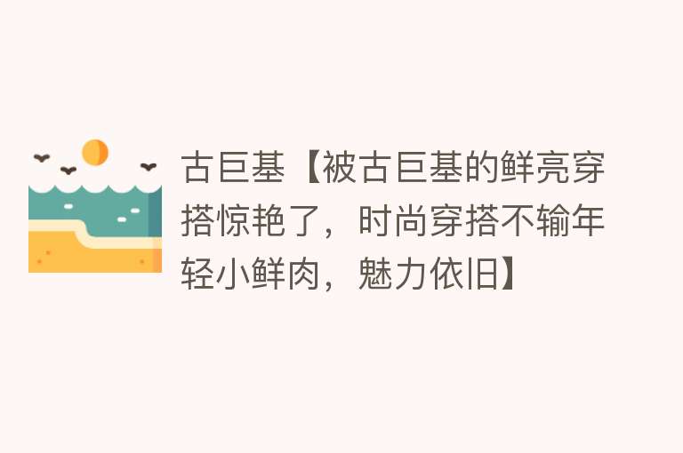 古巨基【被古巨基的鲜亮穿搭惊艳了，时尚穿搭不输年轻小鲜肉，魅力依旧】