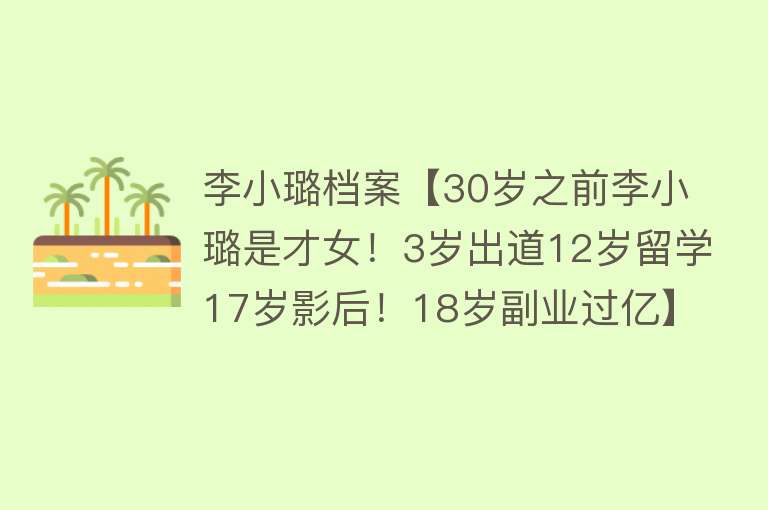 李小璐档案【30岁之前李小璐是才女！3岁出道12岁留学17岁影后！18岁副业过亿】